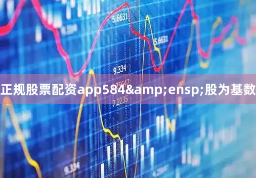 正规股票配资app584&ensp;股为基数