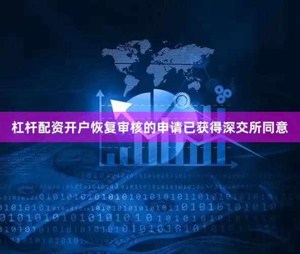 杠杆配资开户恢复审核的申请已获得深交所同意