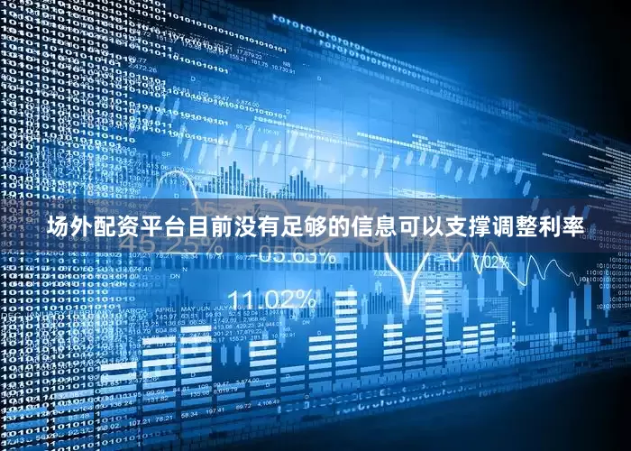 场外配资平台目前没有足够的信息可以支撑调整利率
