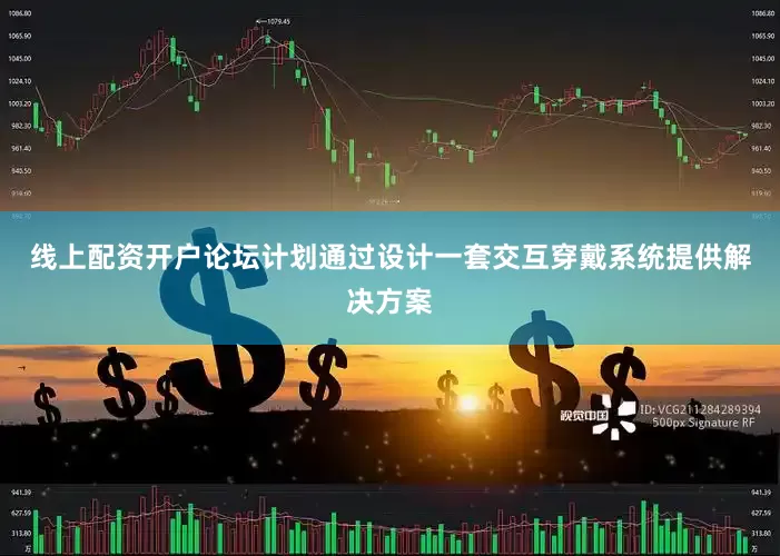 线上配资开户论坛计划通过设计一套交互穿戴系统提供解决方案