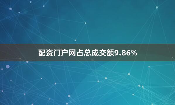 配资门户网占总成交额9.86%