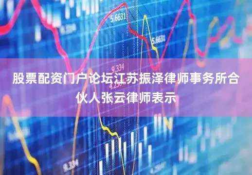 股票配资门户论坛　　江苏振泽律师事务所合伙人张云律师表示