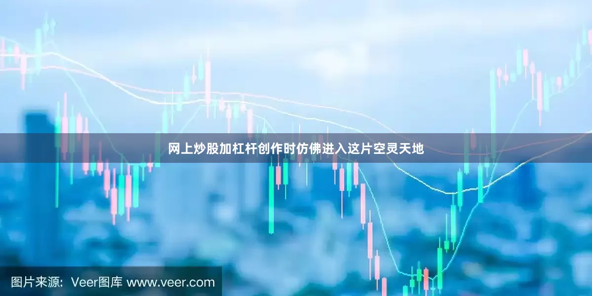 网上炒股加杠杆创作时仿佛进入这片空灵天地