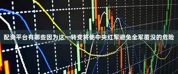 配资平台有哪些因为这一转变将使中央红军避免全军覆没的危险