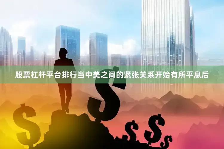 股票杠杆平台排行当中美之间的紧张关系开始有所平息后