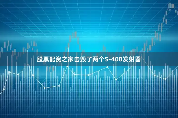 股票配资之家击毁了两个S-400发射器