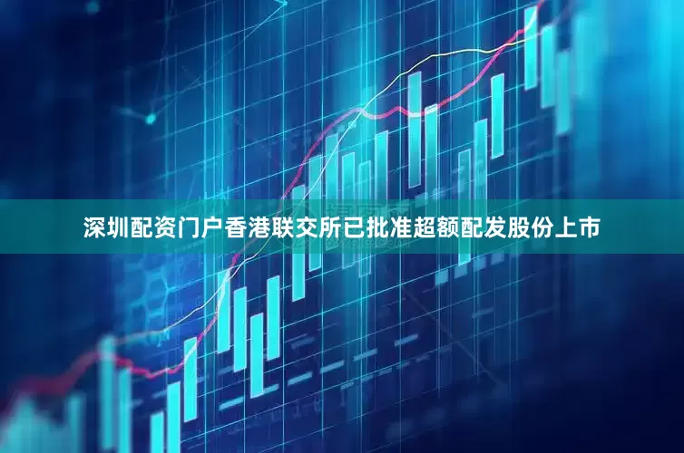 深圳配资门户香港联交所已批准超额配发股份上市