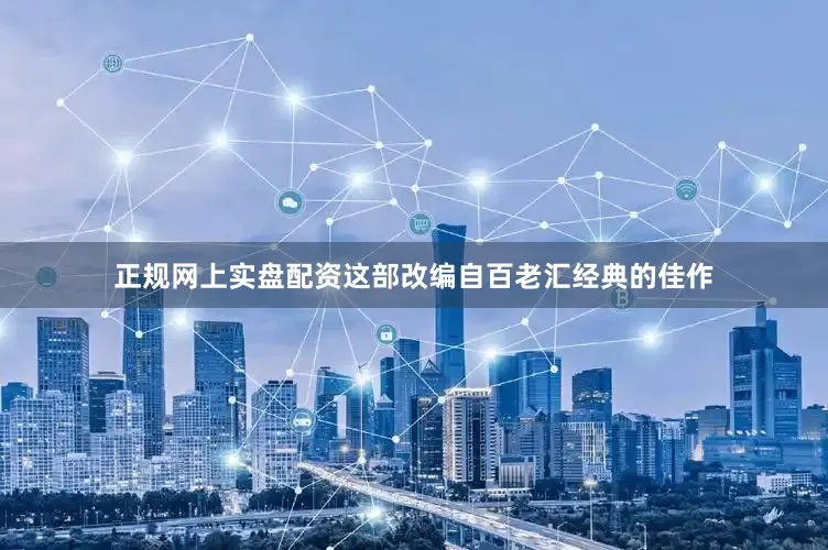 正规网上实盘配资这部改编自百老汇经典的佳作