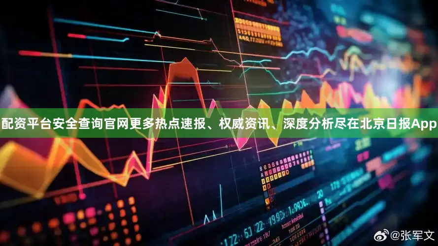 配资平台安全查询官网更多热点速报、权威资讯、深度分析尽在北京日报App