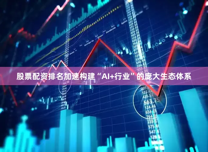 股票配资排名加速构建“AI+行业”的庞大生态体系