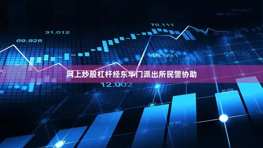网上炒股杠杆经东华门派出所民警协助