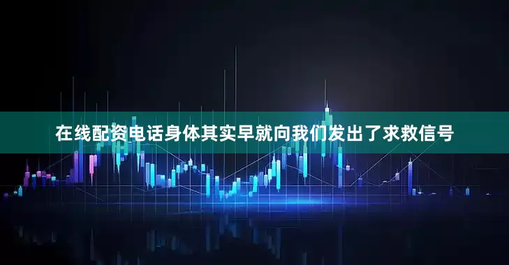 在线配资电话身体其实早就向我们发出了求救信号