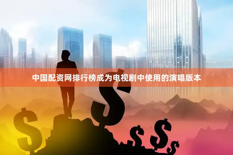 中国配资网排行榜成为电视剧中使用的演唱版本