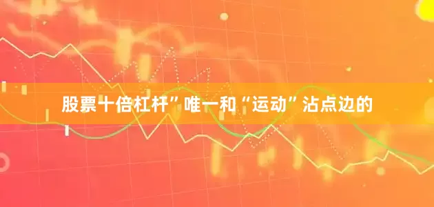 股票十倍杠杆”唯一和“运动”沾点边的