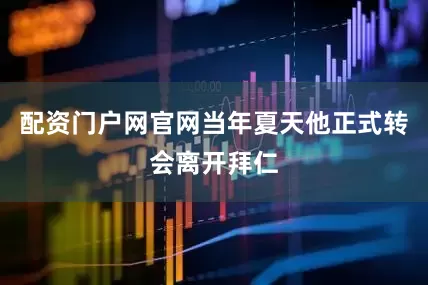 配资门户网官网当年夏天他正式转会离开拜仁
