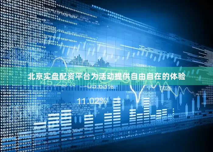 北京实盘配资平台为活动提供自由自在的体验