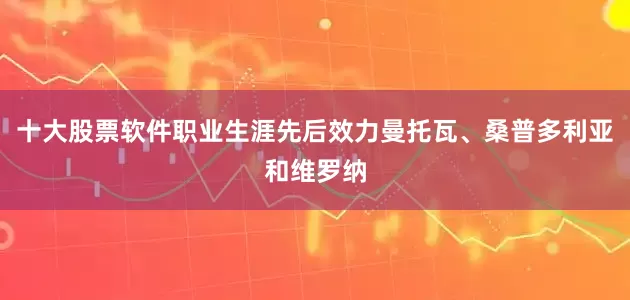 十大股票软件职业生涯先后效力曼托瓦、桑普多利亚和维罗纳