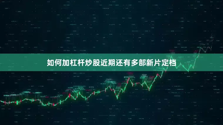 如何加杠杆炒股近期还有多部新片定档