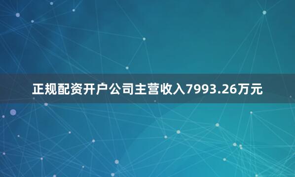 正规配资开户公司主营收入7993.26万元