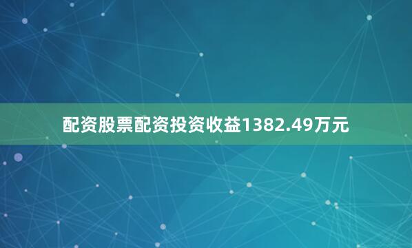 配资股票配资投资收益1382.49万元