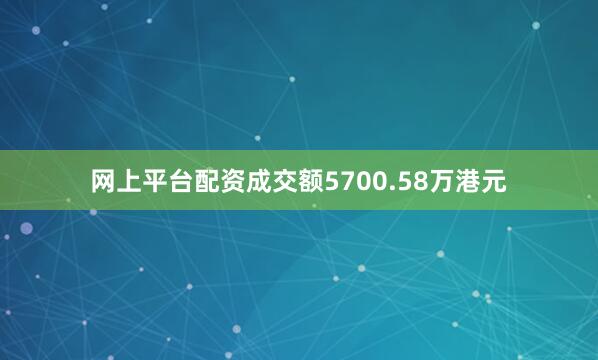 网上平台配资成交额5700.58万港元