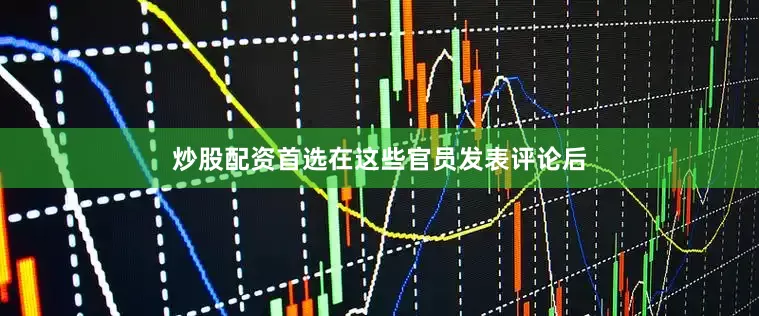 炒股配资首选　　在这些官员发表评论后