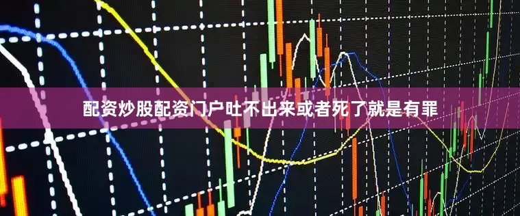 配资炒股配资门户吐不出来或者死了就是有罪