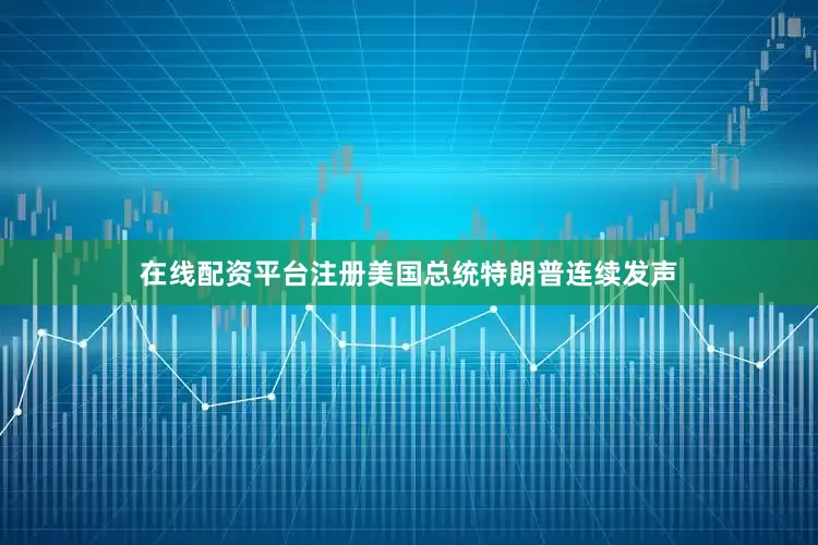 在线配资平台注册美国总统特朗普连续发声