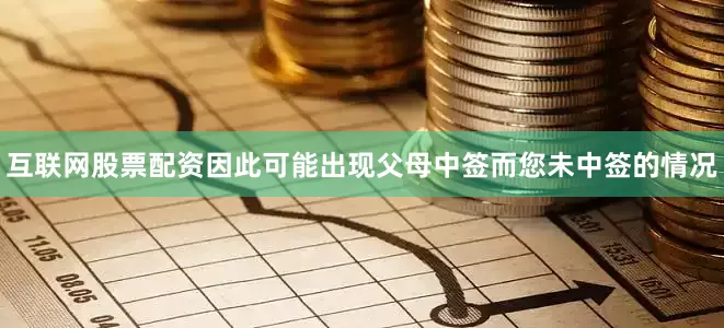 互联网股票配资因此可能出现父母中签而您未中签的情况
