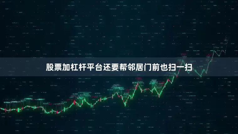 股票加杠杆平台还要帮邻居门前也扫一扫